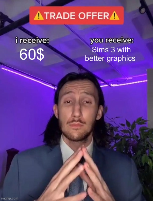 Buy Sims 4 be like | 60$; Sims 3 with better graphics | image tagged in trade offer | made w/ Imgflip meme maker
