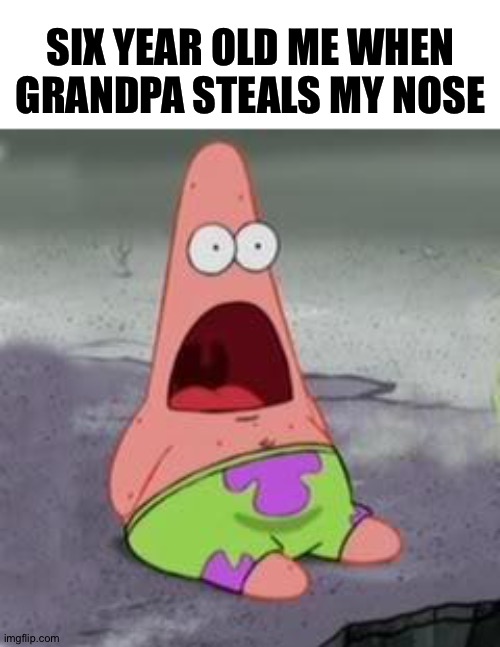 Suprised Patrick |  SIX YEAR OLD ME WHEN GRANDPA STEALS MY NOSE | image tagged in suprised patrick,nose,grandpa,why are you reading this | made w/ Imgflip meme maker