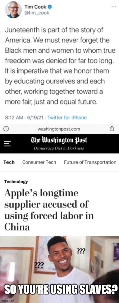 HOW IS THAT "FAIR" TO YOUR SLAVES? |  SO YOU'RE USING SLAVES? | image tagged in black guy confused,tim cook,slaves,apple,china | made w/ Imgflip meme maker