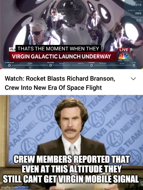 CREW MEMBERS REPORTED THAT EVEN AT THIS ALTITUDE THEY STILL CANT GET VIRGIN MOBILE SIGNAL | image tagged in memes,ron burgundy | made w/ Imgflip meme maker