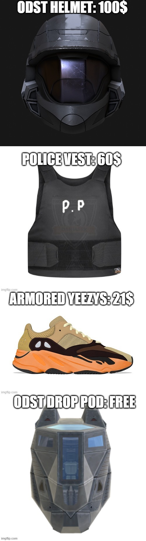 im selling stuff :D | ODST HELMET: 100$; POLICE VEST: 60$; ARMORED YEEZYS: 21$; ODST DROP POD: FREE | made w/ Imgflip meme maker