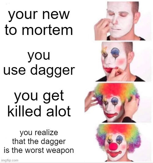 Clown Applying Makeup | your new to mortem; you use dagger; you get killed alot; you realize that the dagger is the worst weapon | image tagged in memes,clown applying makeup | made w/ Imgflip meme maker