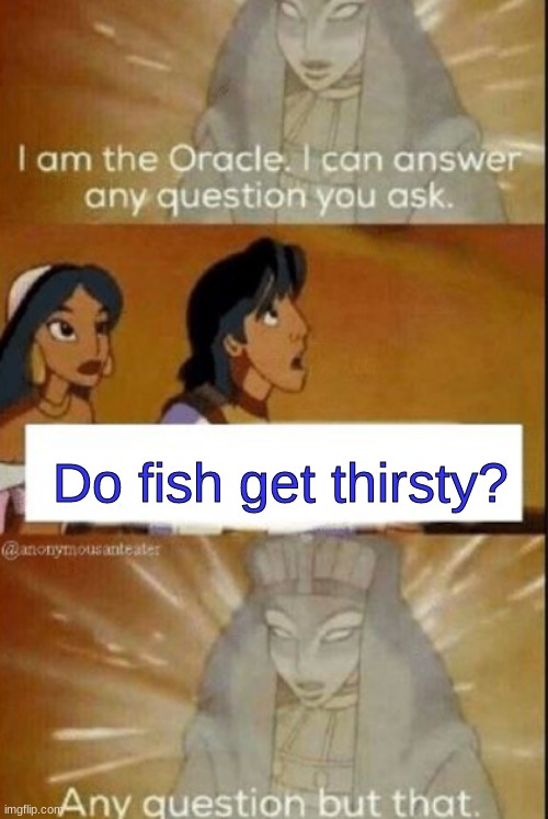 Do fish get thirsty? | Do fish get thirsty? | image tagged in the oracle,fish,meme,lol | made w/ Imgflip meme maker