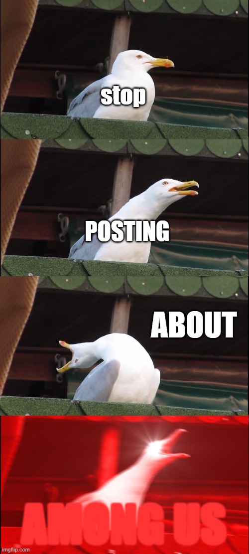 IM TIRED OF SEEING IT! | stop; POSTING; ABOUT; AMONG US | image tagged in memes,inhaling seagull | made w/ Imgflip meme maker