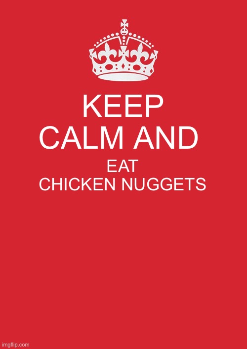 My Saying EveryDay ?? | KEEP CALM AND; EAT CHICKEN NUGGETS | image tagged in memes,keep calm and carry on red | made w/ Imgflip meme maker