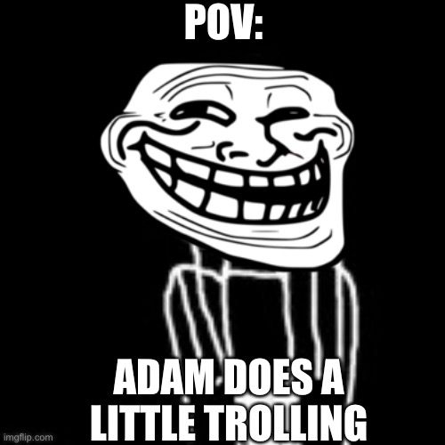 Adam: Bully = TROLLED! | POV:; ADAM DOES A LITTLE TROLLING | image tagged in adam terribly drawn digitally | made w/ Imgflip meme maker