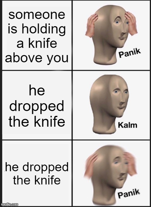Panik kalm panik | someone is holding a knife above you; he dropped the knife; he dropped the knife | image tagged in memes,panik kalm panik,stonks,funny,oh wow are you actually reading these tags,knife | made w/ Imgflip meme maker