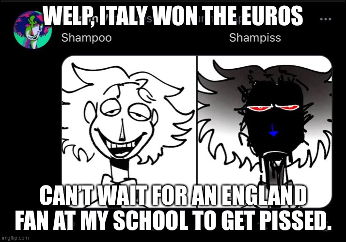 (Psst! His name is Jordan btw) | WELP, ITALY WON THE EUROS; CAN’T WAIT FOR AN ENGLAND FAN AT MY SCHOOL TO GET PISSED. | made w/ Imgflip meme maker