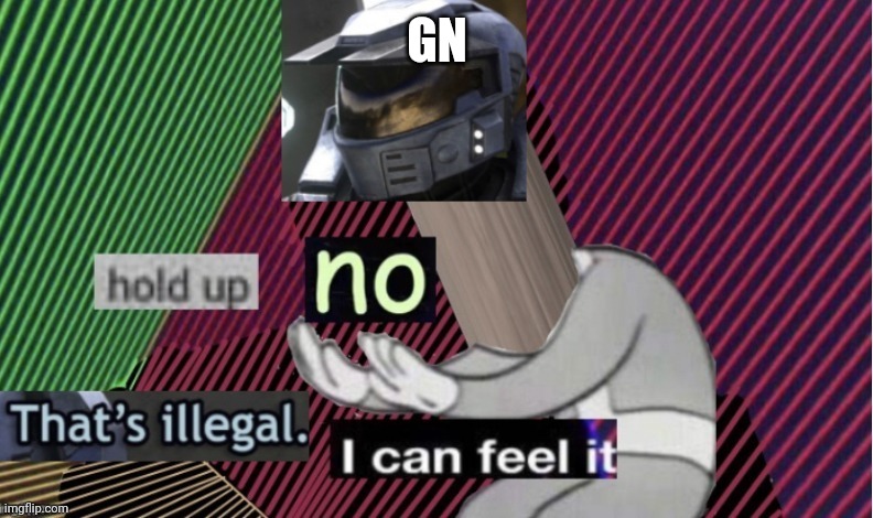 Hold up no that's illegal i can feel it | GN | image tagged in hold up no that's illegal i can feel it | made w/ Imgflip meme maker