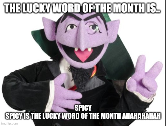 Word of the month | THE LUCKY WORD OF THE MONTH IS.. SPICY
SPICY IS THE LUCKY WORD OF THE MONTH AHAHAHAHAH | image tagged in sesame street count | made w/ Imgflip meme maker