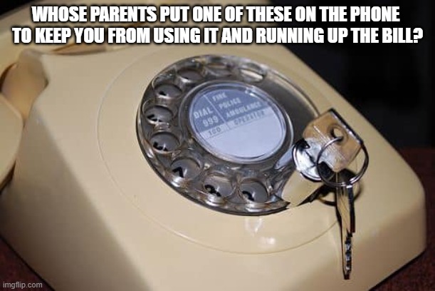 Whose parents put one of these on the phone to keep you from using it and running up the bill? | WHOSE PARENTS PUT ONE OF THESE ON THE PHONE 
TO KEEP YOU FROM USING IT AND RUNNING UP THE BILL? | image tagged in phone lock,vintage | made w/ Imgflip meme maker
