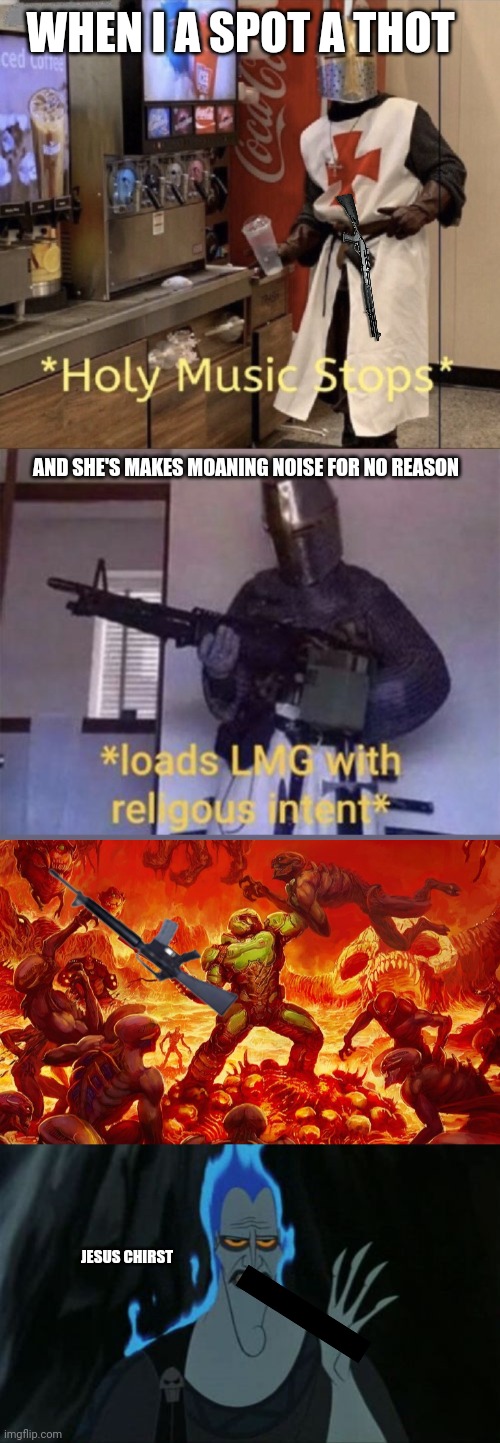 WHEN I A SPOT A THOT; AND SHE'S MAKES MOANING NOISE FOR NO REASON; JESUS CHIRST | image tagged in holy music stops loads lmg with religious intent,doom slayer killing demons,memes,hercules hades | made w/ Imgflip meme maker