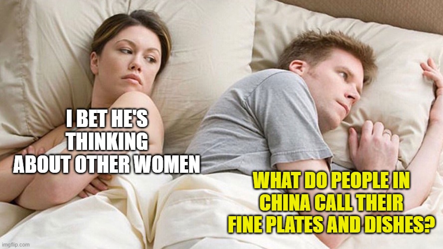 couple in bed | I BET HE'S THINKING ABOUT OTHER WOMEN; WHAT DO PEOPLE IN CHINA CALL THEIR FINE PLATES AND DISHES? | image tagged in couple in bed | made w/ Imgflip meme maker