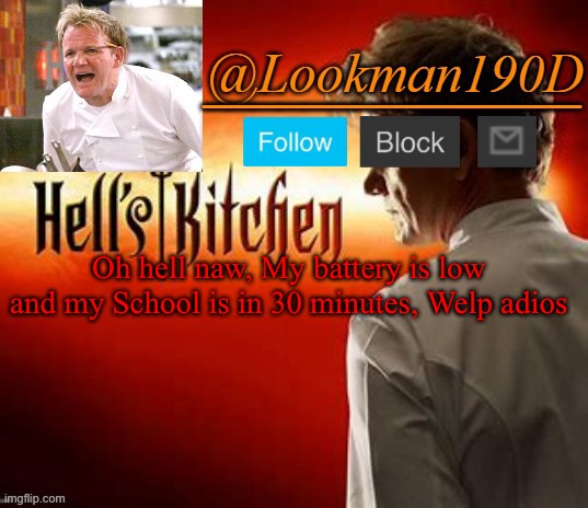 Lookman190D Hell’s Kitchen announcement template by Uno_Official | Oh hell naw, My battery is low and my School is in 30 minutes, Welp adios | image tagged in lookman190d hell s kitchen announcement template by uno_official | made w/ Imgflip meme maker