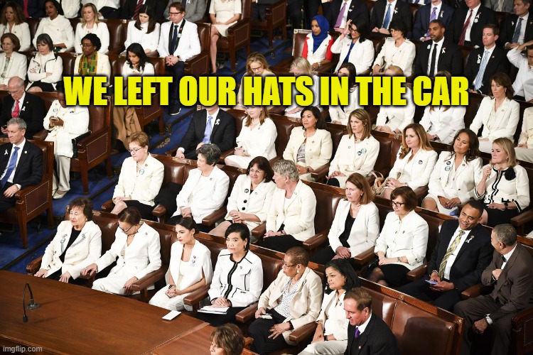 dressed in white dem women sotu | WE LEFT OUR HATS IN THE CAR | image tagged in dressed in white dem women sotu | made w/ Imgflip meme maker