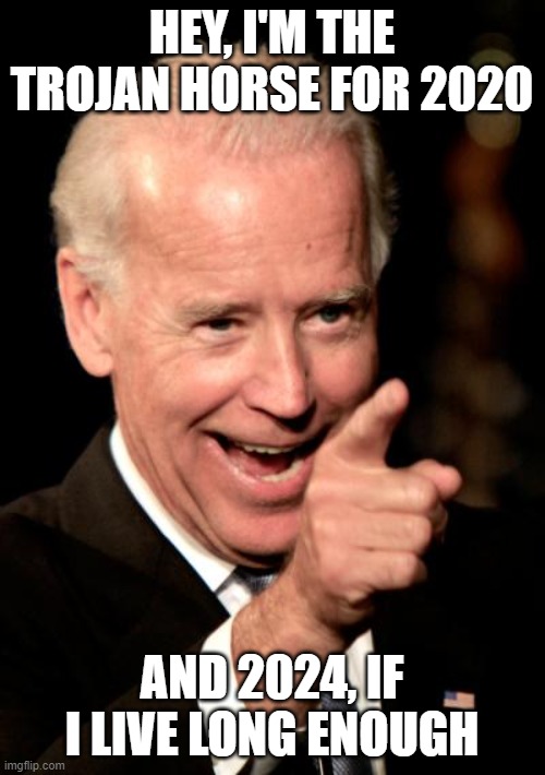 Smilin Biden Meme | HEY, I'M THE TROJAN HORSE FOR 2020 AND 2024, IF I LIVE LONG ENOUGH | image tagged in memes,smilin biden | made w/ Imgflip meme maker
