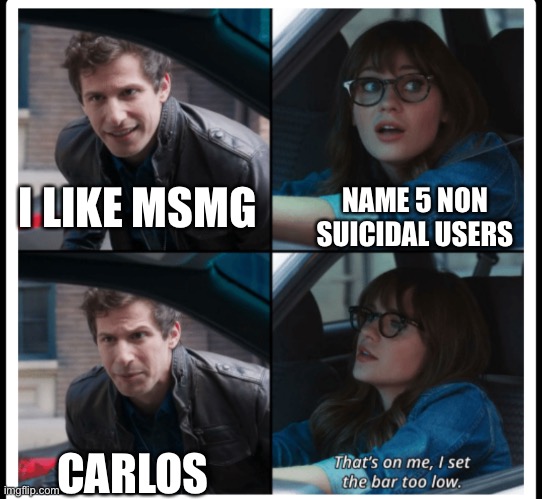 that's on me | I LIKE MSMG; NAME 5 NON SUICIDAL USERS; CARLOS | image tagged in that's on me | made w/ Imgflip meme maker