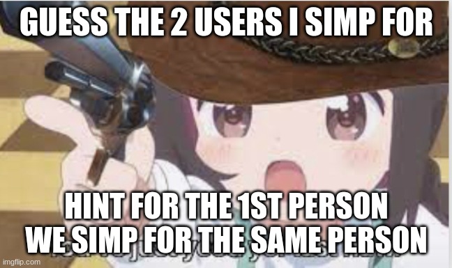 You’ve just yeed ur last haw | GUESS THE 2 USERS I SIMP FOR; HINT FOR THE 1ST PERSON WE SIMP FOR THE SAME PERSON | image tagged in you ve just yeed ur last haw | made w/ Imgflip meme maker
