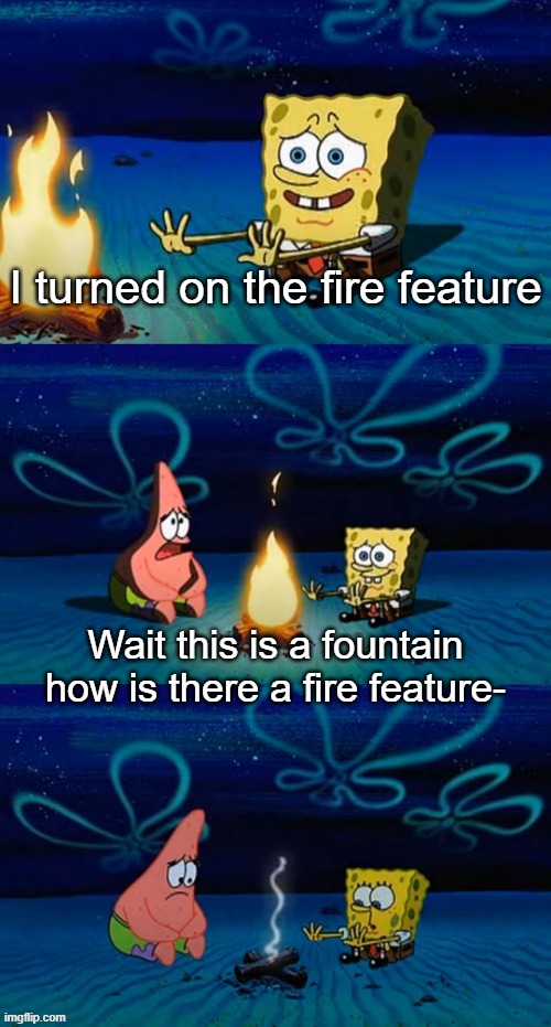 if we're underwater how can there be a- | I turned on the fire feature Wait this is a fountain how is there a fire feature- | image tagged in if we're underwater how can there be a- | made w/ Imgflip meme maker