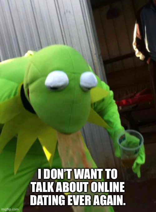 Media dating | I DON’T WANT TO TALK ABOUT ONLINE DATING EVER AGAIN. | image tagged in kermit the frog | made w/ Imgflip meme maker