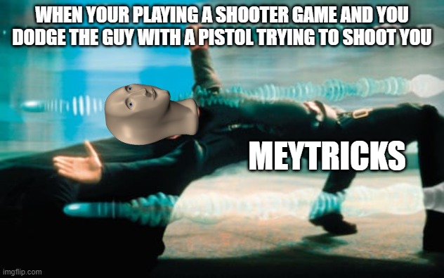 Good title | WHEN YOUR PLAYING A SHOOTER GAME AND YOU DODGE THE GUY WITH A PISTOL TRYING TO SHOOT YOU; MEYTRICKS | image tagged in matrix,video games,shooting | made w/ Imgflip meme maker