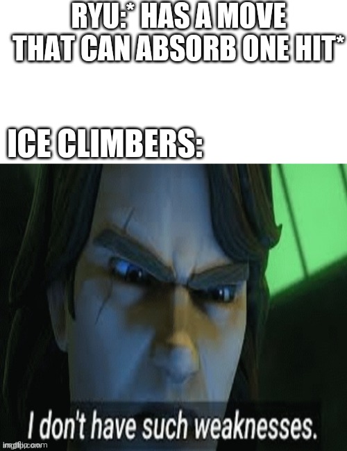 RYU:* HAS A MOVE THAT CAN ABSORB ONE HIT*; ICE CLIMBERS: | image tagged in blank white template,i dont have such weaknesses | made w/ Imgflip meme maker