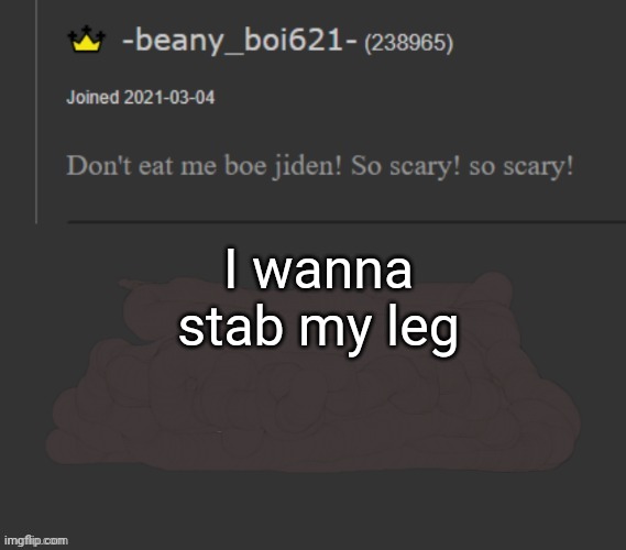 beany | I wanna stab my leg | image tagged in beany | made w/ Imgflip meme maker