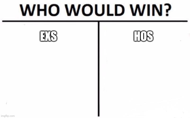 Who Would Win? | EXS; HOS | image tagged in memes,who would win | made w/ Imgflip meme maker