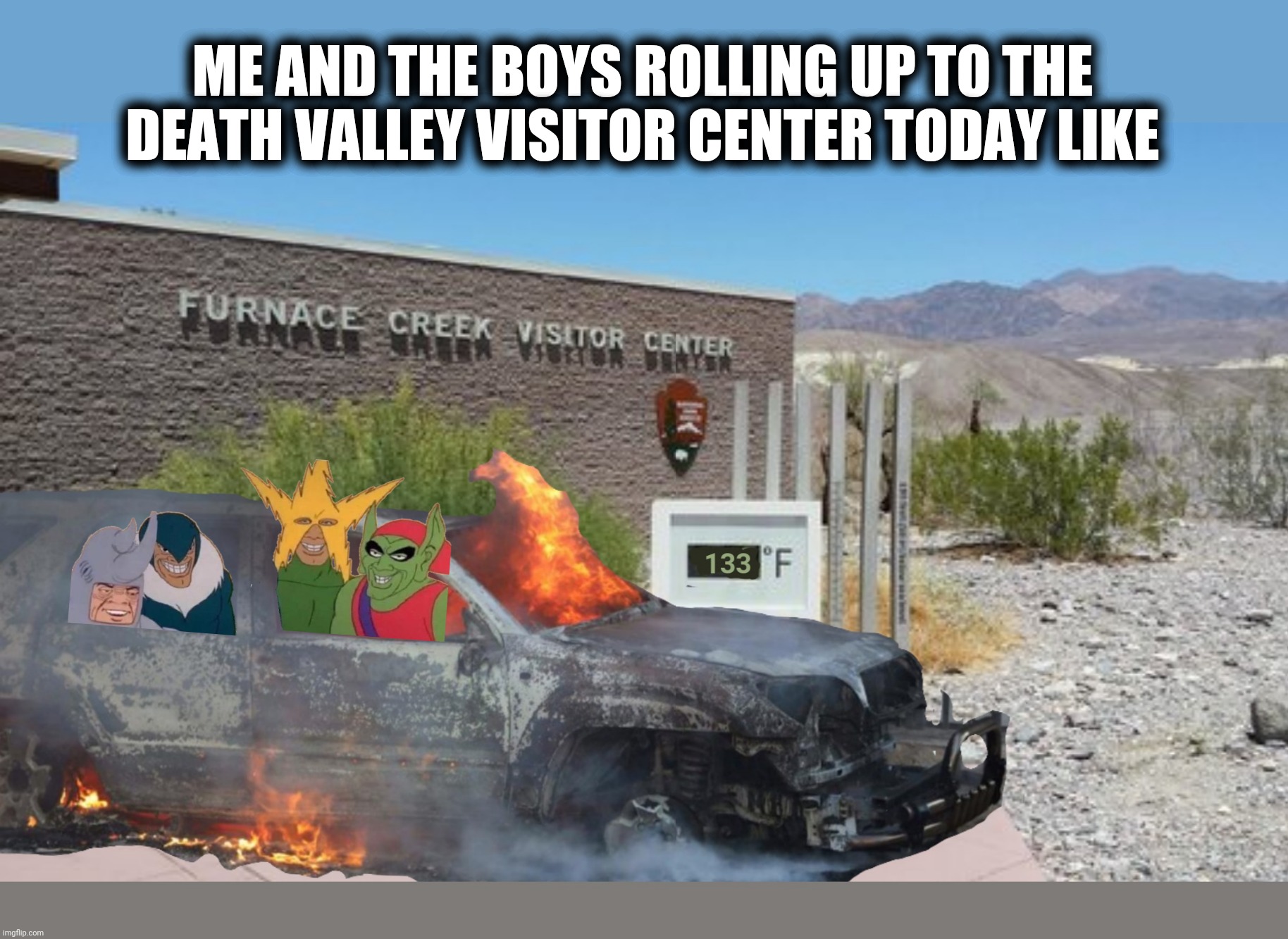 Death Valley so hot now | ME AND THE BOYS ROLLING UP TO THE DEATH VALLEY VISITOR CENTER TODAY LIKE | image tagged in memes,me and the boys,death,so hot right now,global warming,oh the humanity | made w/ Imgflip meme maker
