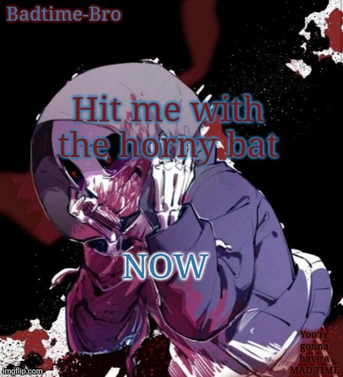 Before I'm too far gone | Hit me with the horny bat; NOW | image tagged in dusttale temp thing | made w/ Imgflip meme maker