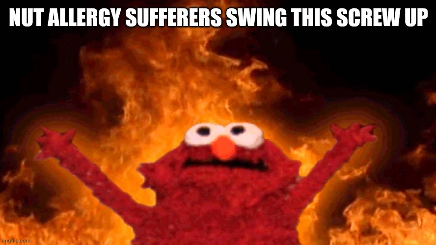 elmo fire | NUT ALLERGY SUFFERERS SWING THIS SCREW UP | image tagged in elmo fire | made w/ Imgflip meme maker