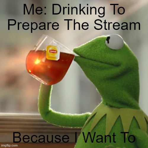 Sus | Me: Drinking To Prepare The Stream; Because I Want To | image tagged in memes,but that's none of my business,kermit the frog | made w/ Imgflip meme maker