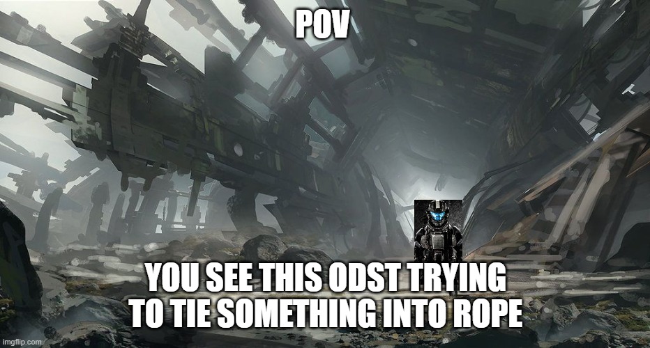 POV; YOU SEE THIS ODST TRYING TO TIE SOMETHING INTO ROPE | made w/ Imgflip meme maker