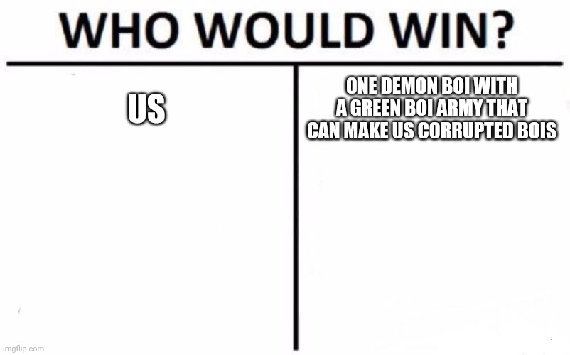 Who Would Win? | US; ONE DEMON BOI WITH A GREEN BOI ARMY THAT CAN MAKE US CORRUPTED BOIS | image tagged in memes,who would win | made w/ Imgflip meme maker