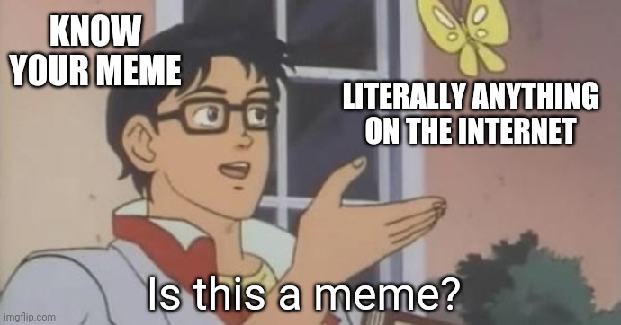 Is This a Pigeon | KNOW YOUR MEME; LITERALLY ANYTHING ON THE INTERNET; Is this a meme? | image tagged in is this a pigeon | made w/ Imgflip meme maker