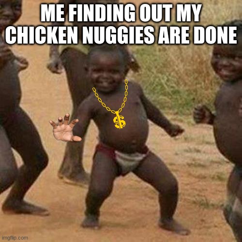 Third World Success Kid | ME FINDING OUT MY CHICKEN NUGGIES ARE DONE | image tagged in memes,third world success kid | made w/ Imgflip meme maker