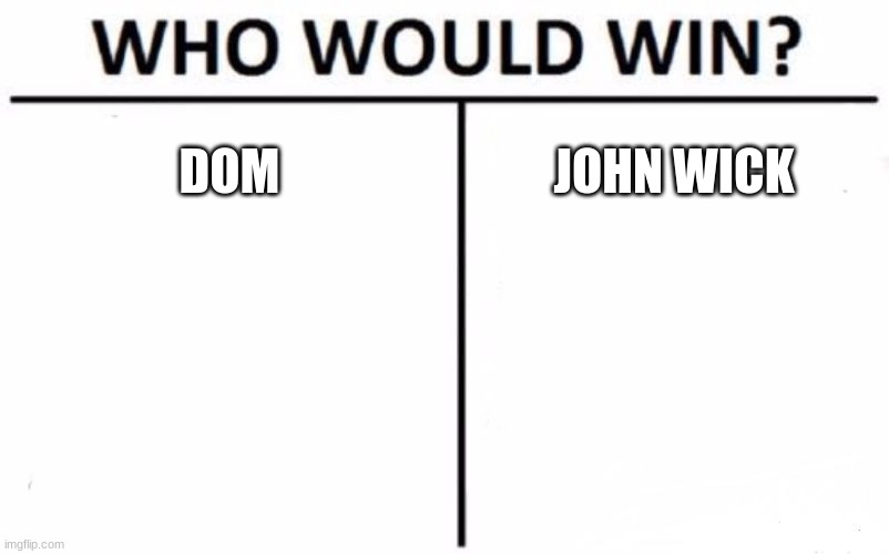 Who Would Win? Meme | DOM; JOHN WICK | image tagged in memes,who would win | made w/ Imgflip meme maker