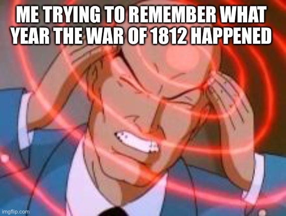 Professor x telepathy | ME TRYING TO REMEMBER WHAT YEAR THE WAR OF 1812 HAPPENED | image tagged in professor x telepathy,low effort,funny,memes | made w/ Imgflip meme maker