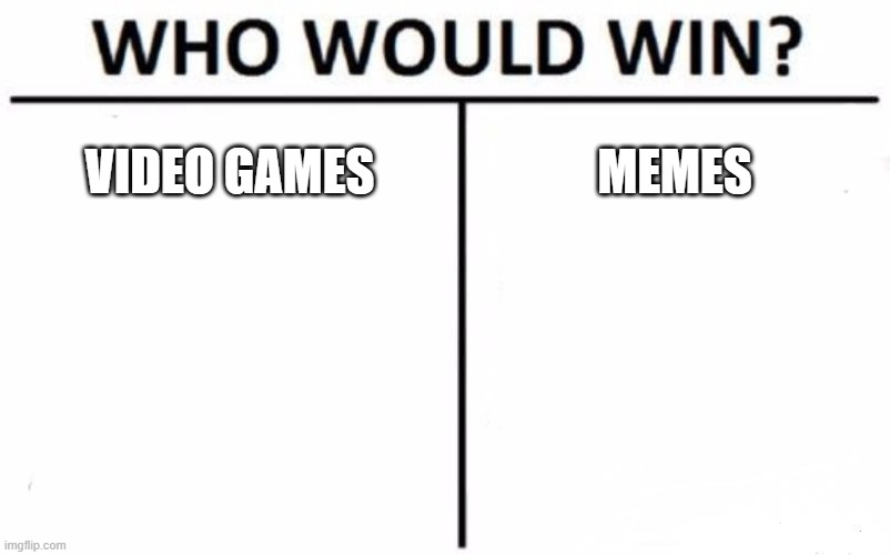good question | VIDEO GAMES; MEMES | image tagged in memes,who would win | made w/ Imgflip meme maker