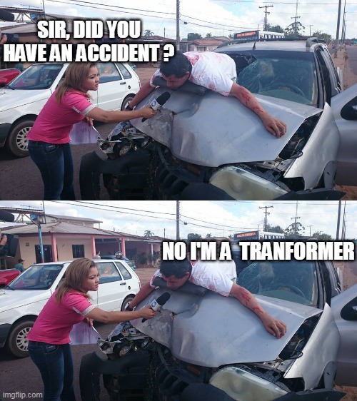 SIR, DID YOU HAVE AN ACCIDENT ? NO I'M A  TRANFORMER | image tagged in accident | made w/ Imgflip meme maker