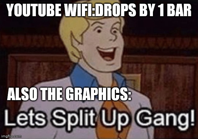 Let’s split up hang! | YOUTUBE WIFI:DROPS BY 1 BAR; ALSO THE GRAPHICS: | image tagged in let s split up hang | made w/ Imgflip meme maker