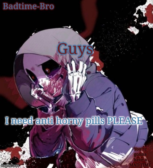 Also apparently I was bonked with the femboy bat | Guys; I need anti horny pills PLEASE | image tagged in dusttale temp thing | made w/ Imgflip meme maker