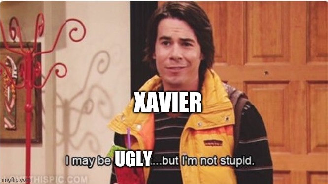 Spencer I may be an idiot... but I'm not stupid | XAVIER UGLY | image tagged in spencer i may be an idiot but i'm not stupid | made w/ Imgflip meme maker