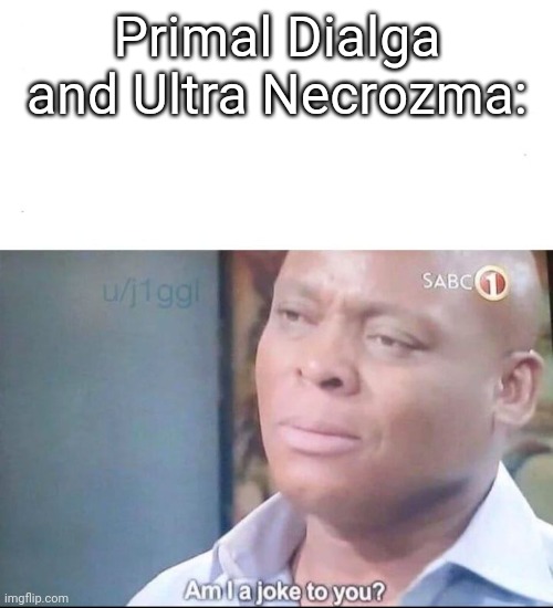 am I a joke to you | Primal Dialga and Ultra Necrozma: | image tagged in am i a joke to you | made w/ Imgflip meme maker