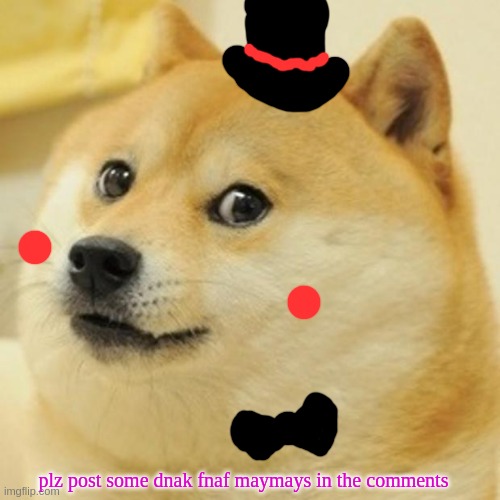 Doge | plz post some dnak fnaf maymays in the comments | image tagged in memes,doge | made w/ Imgflip meme maker