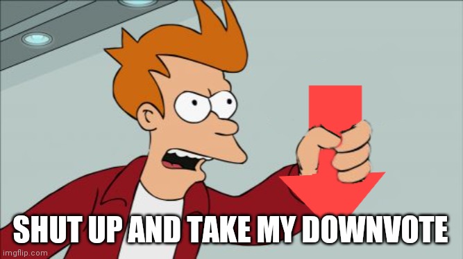 Shut Up and Take My Downvote | SHUT UP AND TAKE MY DOWNVOTE | image tagged in shut up and take my downvote | made w/ Imgflip meme maker