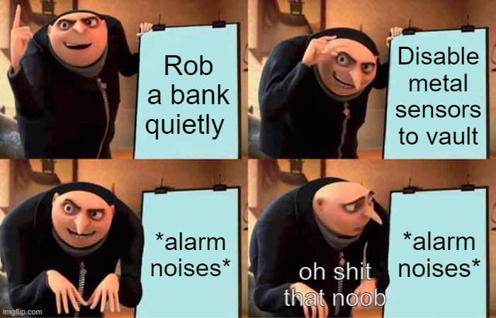 not suprised | Rob a bank quietly; Disable metal sensors to vault; *alarm noises*; *alarm noises*; oh shit that noob | image tagged in memes,gru's plan | made w/ Imgflip meme maker