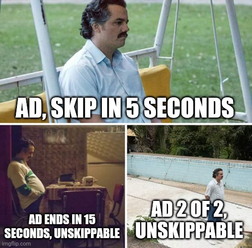 YouTube viewers can relate right??? | AD, SKIP IN 5 SECONDS; AD ENDS IN 15 SECONDS, UNSKIPPABLE; AD 2 OF 2, UNSKIPPABLE | image tagged in memes,sad pablo escobar | made w/ Imgflip meme maker
