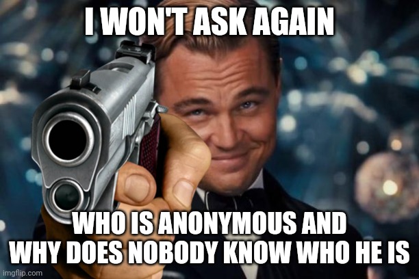 This is a joke. | I WON'T ASK AGAIN; WHO IS ANONYMOUS AND WHY DOES NOBODY KNOW WHO HE IS | image tagged in why are you reading this,srsly stop,wtf,bro stop,last warning,never gonna give you up never gonna let you down | made w/ Imgflip meme maker