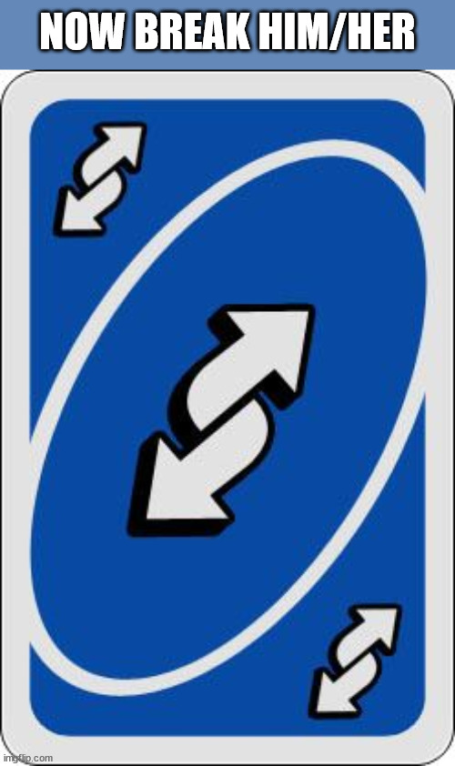 uno reverse card | NOW BREAK HIM/HER | image tagged in uno reverse card | made w/ Imgflip meme maker